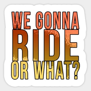 We gonna ride or what? Sticker